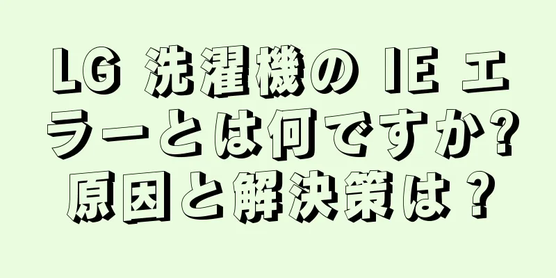 LG 洗濯機の IE エラーとは何ですか?原因と解決策は？