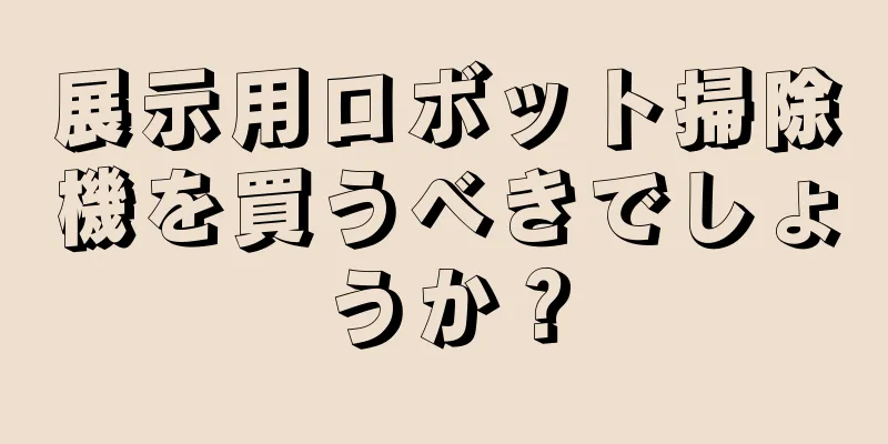 展示用ロボット掃除機を買うべきでしょうか？