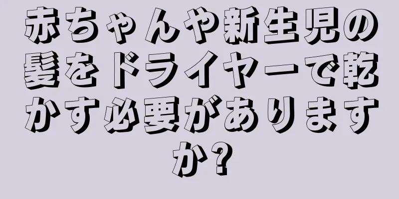 赤ちゃんや新生児の髪をドライヤーで乾かす必要がありますか?