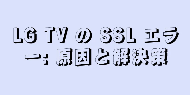 LG TV の SSL エラー: 原因と解決策