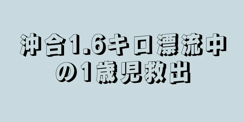 沖合1.6キロ漂流中の1歳児救出