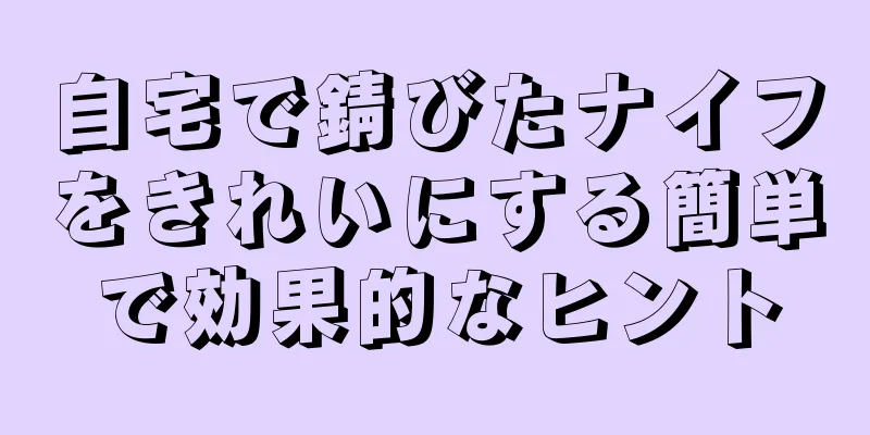 自宅で錆びたナイフをきれいにする簡単で効果的なヒント