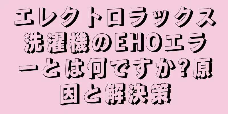 エレクトロラックス洗濯機のEHOエラーとは何ですか?原因と解決策