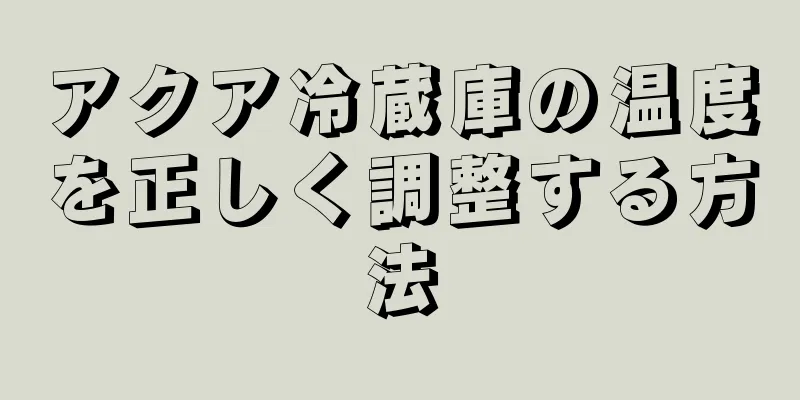 アクア冷蔵庫の温度を正しく調整する方法
