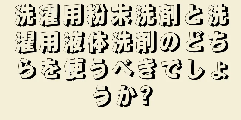 洗濯用粉末洗剤と洗濯用液体洗剤のどちらを使うべきでしょうか?