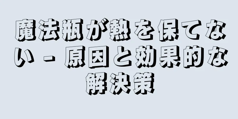魔法瓶が熱を保てない - 原因と効果的な解決策