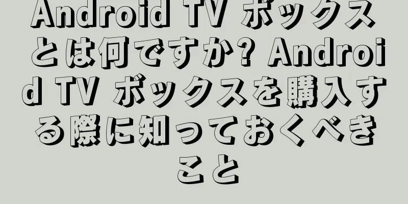 Android TV ボックスとは何ですか? Android TV ボックスを購入する際に知っておくべきこと