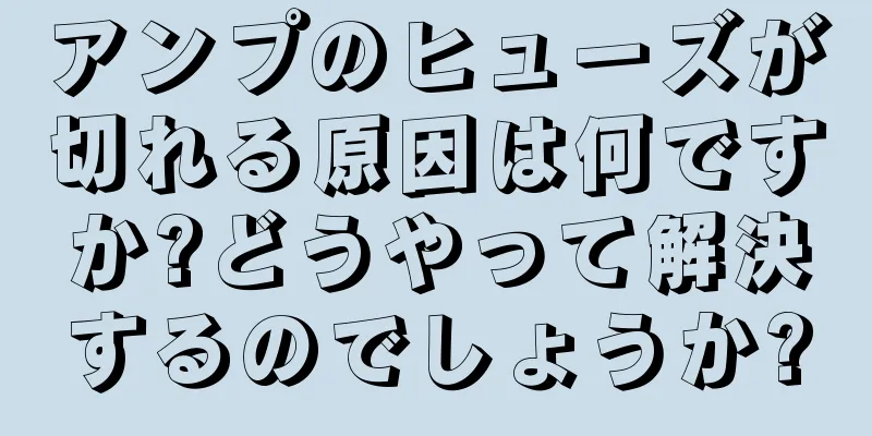 アンプのヒューズが切れる原因は何ですか?どうやって解決するのでしょうか?