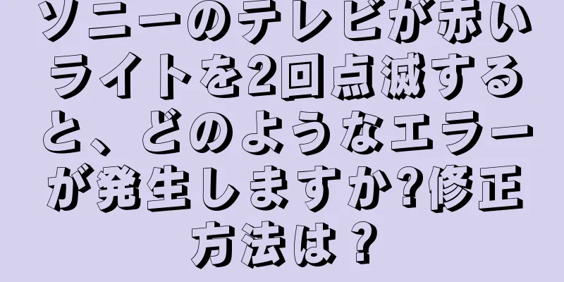 ソニーのテレビが赤いライトを2回点滅すると、どのようなエラーが発生しますか?修正方法は？