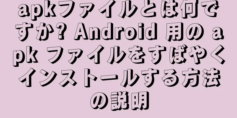 apkファイルとは何ですか? Android 用の apk ファイルをすばやくインストールする方法の説明