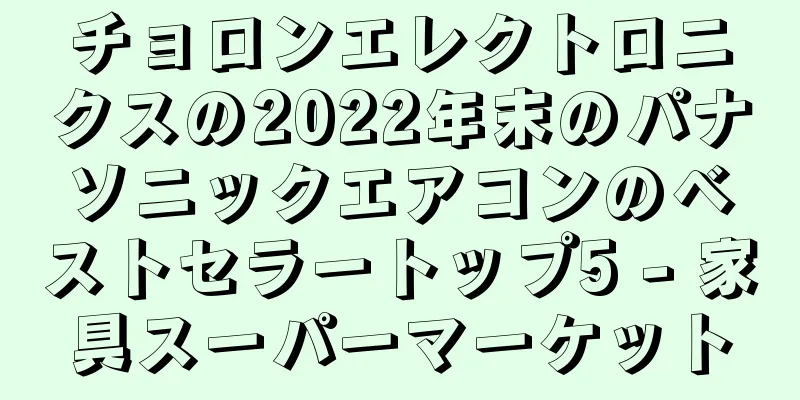 チョロンエレクトロニクスの2022年末のパナソニックエアコンのベストセラートップ5 - 家具スーパーマーケット