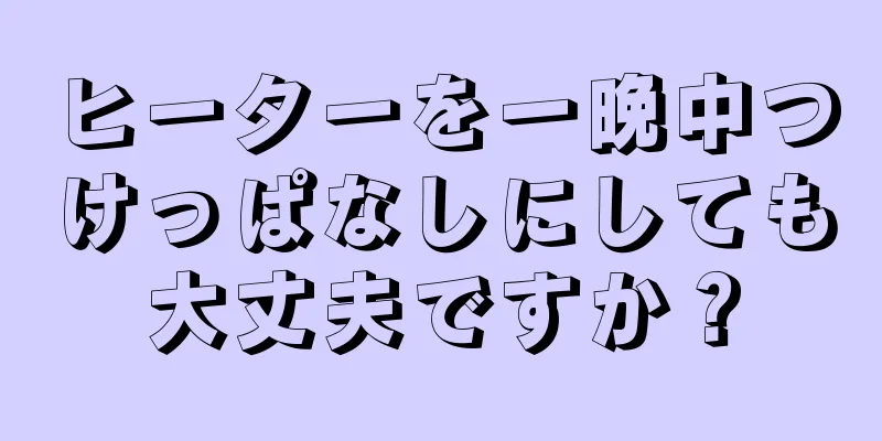 ヒーターを一晩中つけっぱなしにしても大丈夫ですか？