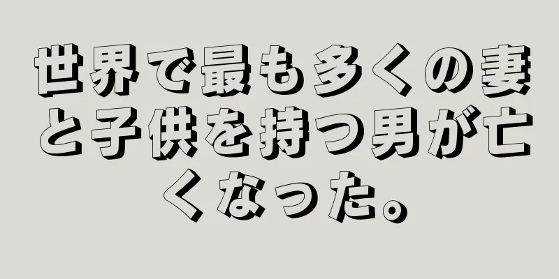 世界で最も多くの妻と子供を持つ男が亡くなった。