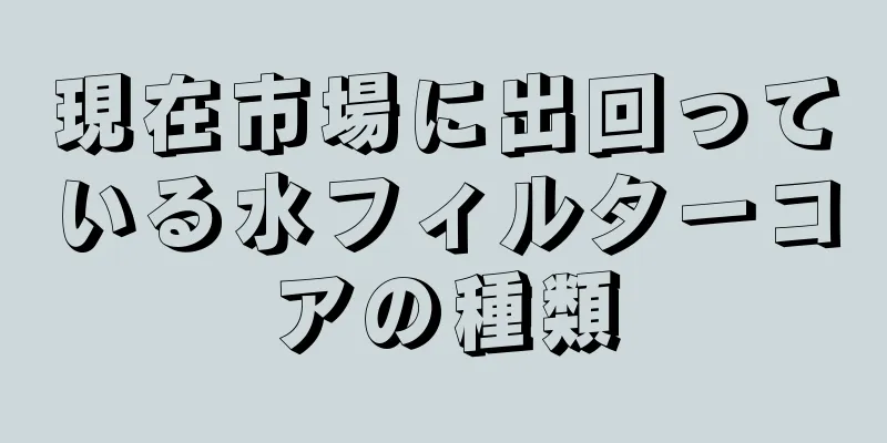 現在市場に出回っている水フィルターコアの種類