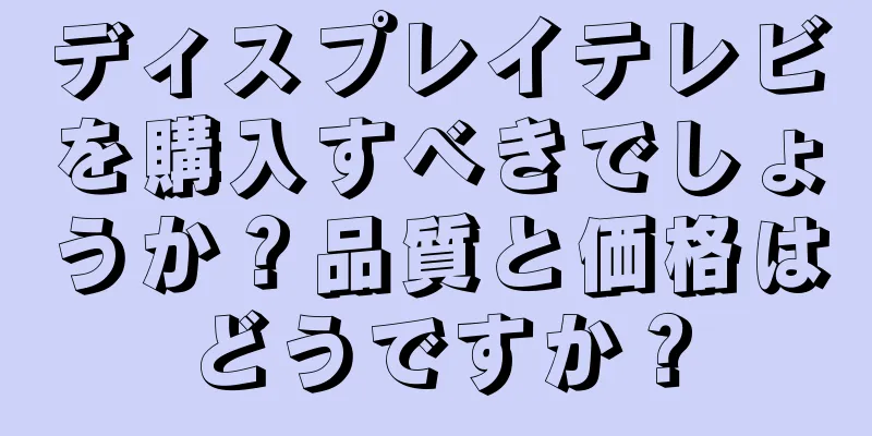 ディスプレイテレビを購入すべきでしょうか？品質と価格はどうですか？