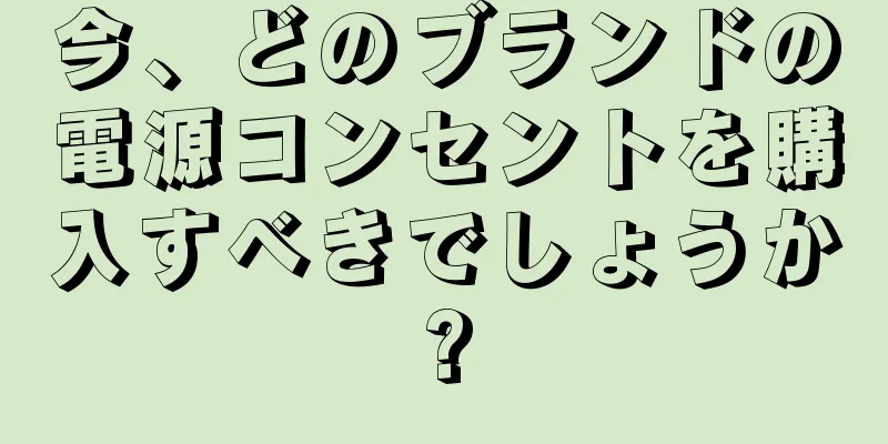 今、どのブランドの電源コンセントを購入すべきでしょうか?