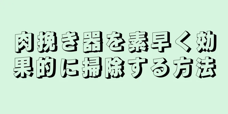 肉挽き器を素早く効果的に掃除する方法