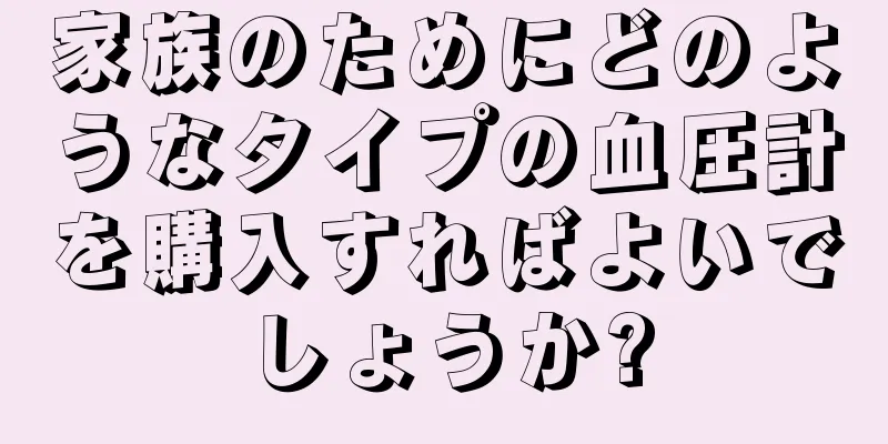 家族のためにどのようなタイプの血圧計を購入すればよいでしょうか?