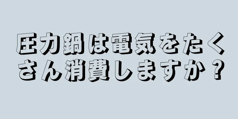 圧力鍋は電気をたくさん消費しますか？