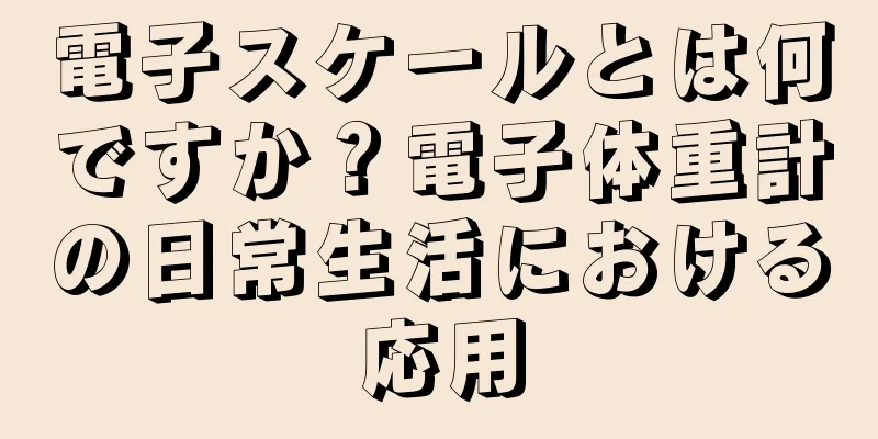 電子スケールとは何ですか？電子体重計の日常生活における応用