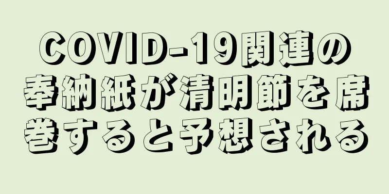 COVID-19関連の奉納紙が清明節を席巻すると予想される