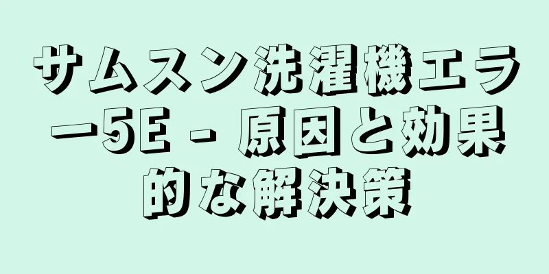 サムスン洗濯機エラー5E - 原因と効果的な解決策