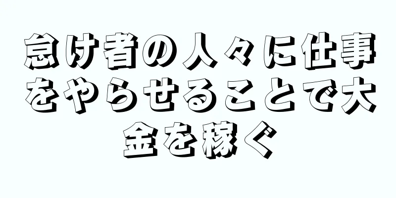 怠け者の人々に仕事をやらせることで大金を稼ぐ