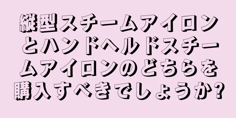 縦型スチームアイロンとハンドヘルドスチームアイロンのどちらを購入すべきでしょうか?