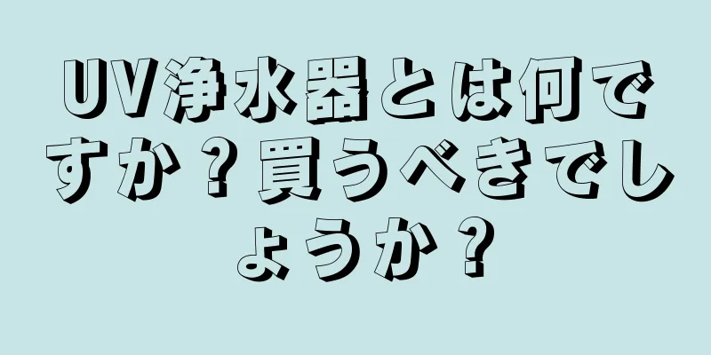 UV浄水器とは何ですか？買うべきでしょうか？