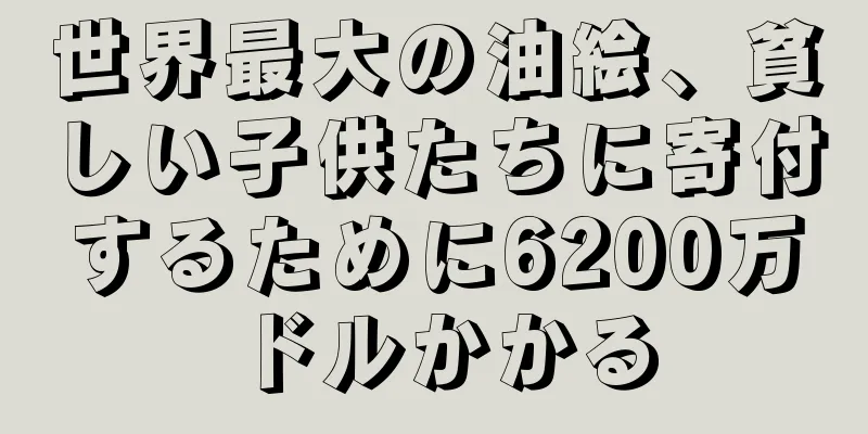 世界最大の油絵、貧しい子供たちに寄付するために6200万ドルかかる