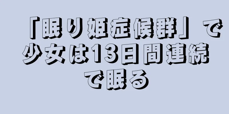 「眠り姫症候群」で少女は13日間連続で眠る