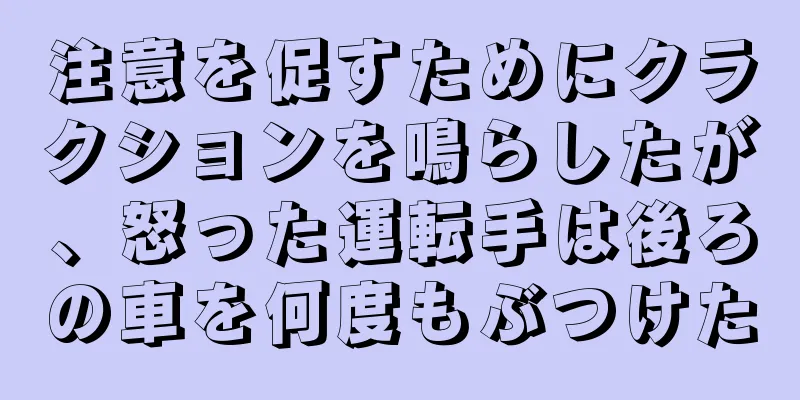 注意を促すためにクラクションを鳴らしたが、怒った運転手は後ろの車を何度もぶつけた