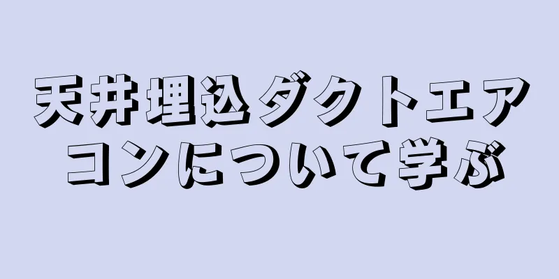 天井埋込ダクトエアコンについて学ぶ