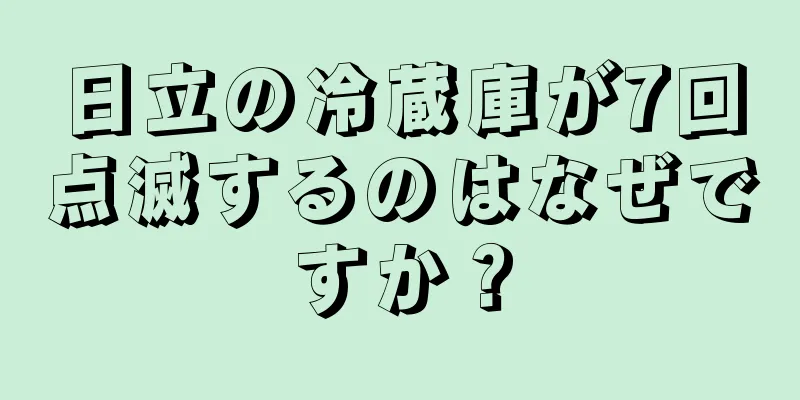 日立の冷蔵庫が7回点滅するのはなぜですか？