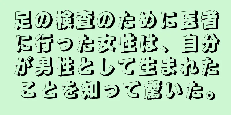 足の検査のために医者に行った女性は、自分が男性として生まれたことを知って驚いた。