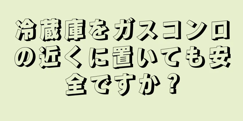 冷蔵庫をガスコンロの近くに置いても安全ですか？
