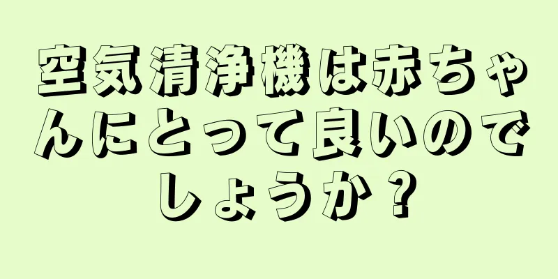 空気清浄機は赤ちゃんにとって良いのでしょうか？