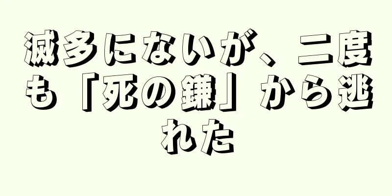 滅多にないが、二度も「死の鎌」から逃れた