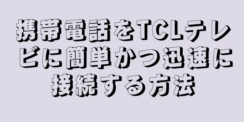 携帯電話をTCLテレビに簡単かつ迅速に接続する方法