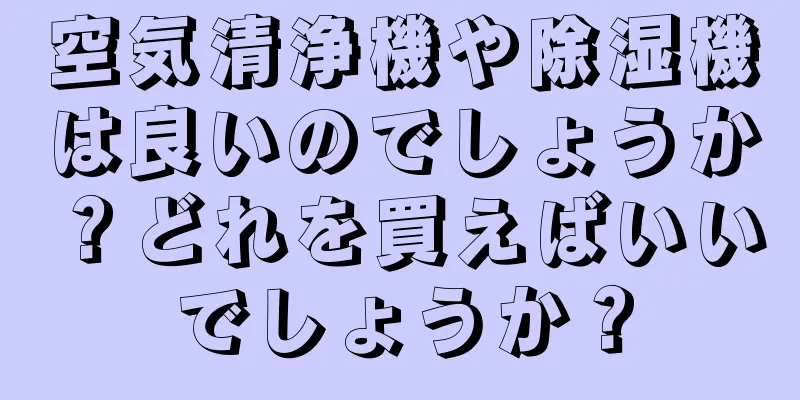 空気清浄機や除湿機は良いのでしょうか？どれを買えばいいでしょうか？