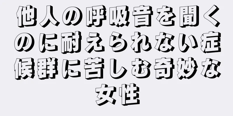 他人の呼吸音を聞くのに耐えられない症候群に苦しむ奇妙な女性