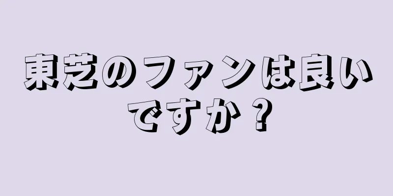 東芝のファンは良いですか？