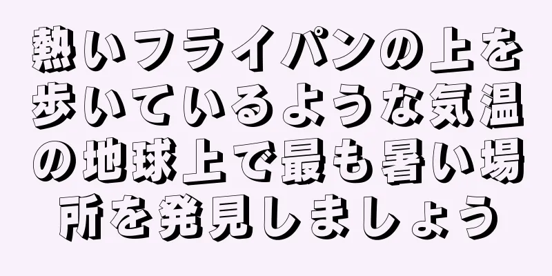 熱いフライパンの上を歩いているような気温の地球上で最も暑い場所を発見しましょう