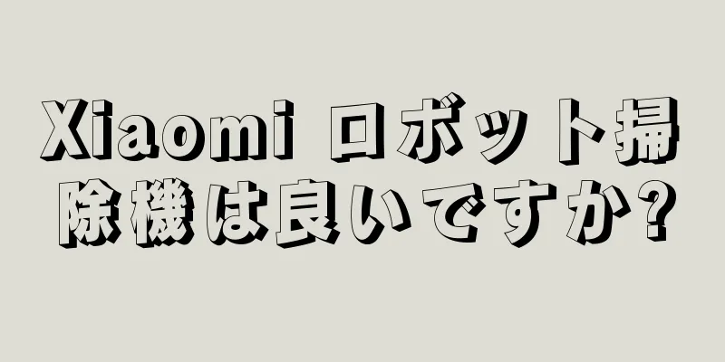 Xiaomi ロボット掃除機は良いですか?