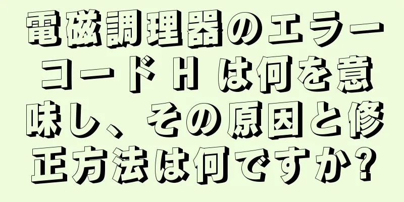 電磁調理器のエラーコード H は何を意味し、その原因と修正方法は何ですか?