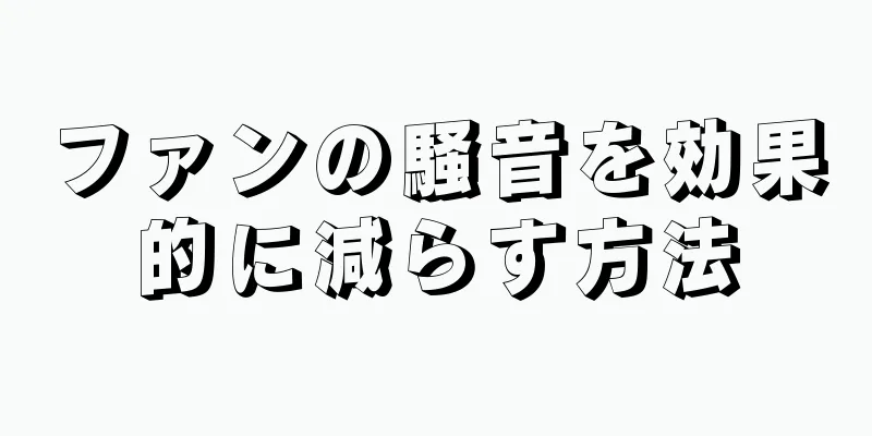 ファンの騒音を効果的に減らす方法
