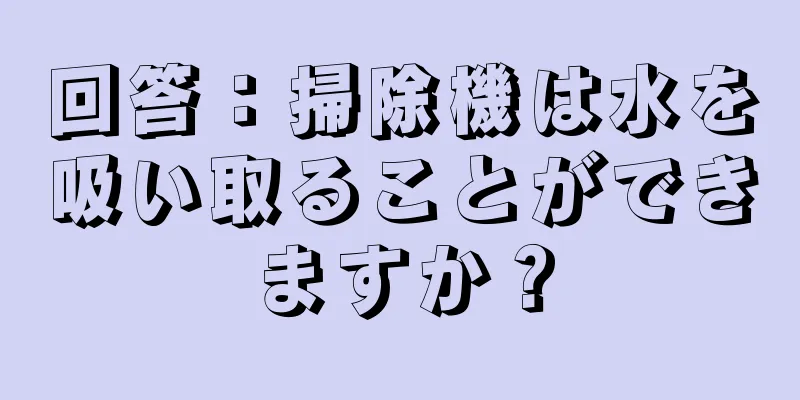 回答：掃除機は水を吸い取ることができますか？