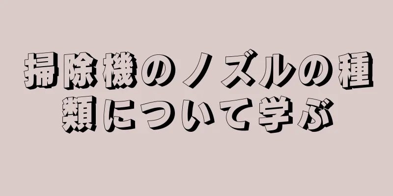 掃除機のノズルの種類について学ぶ