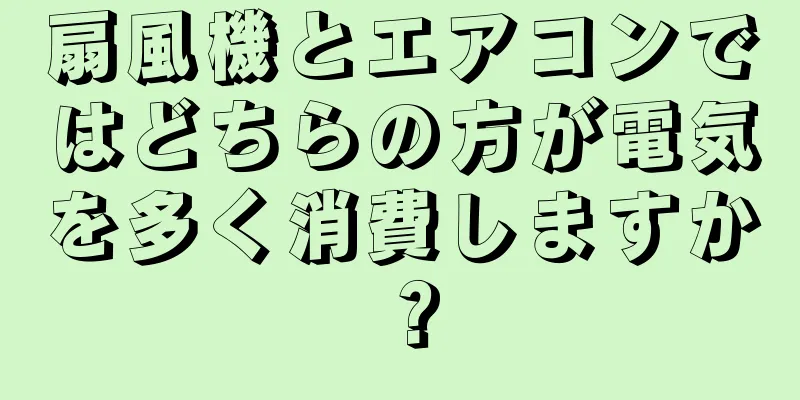 扇風機とエアコンではどちらの方が電気を多く消費しますか？