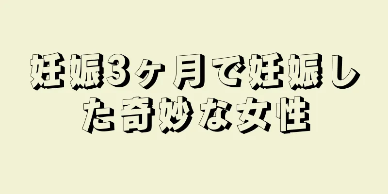 妊娠3ヶ月で妊娠した奇妙な女性